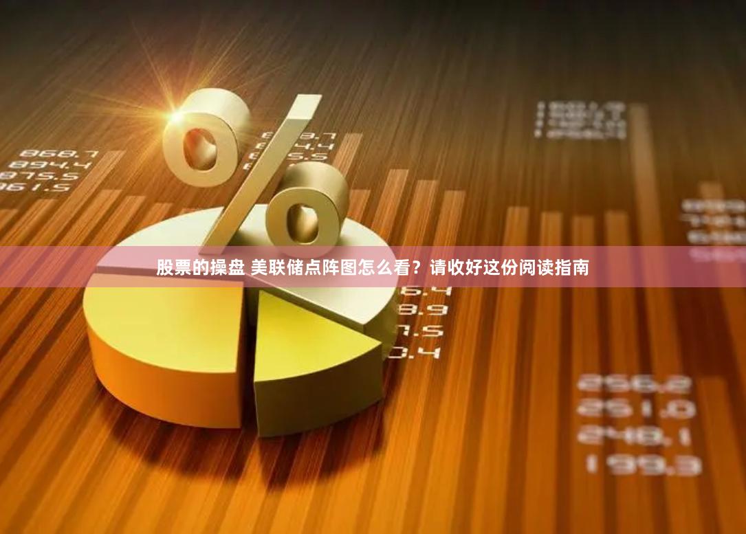 股票的操盘 美联储点阵图怎么看？请收好这份阅读指南