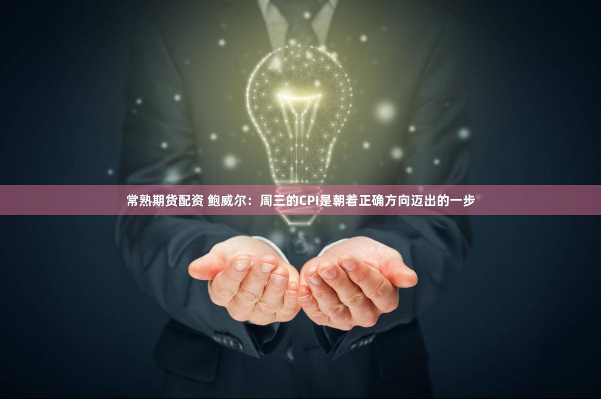 常熟期货配资 鲍威尔：周三的CPI是朝着正确方向迈出的一步