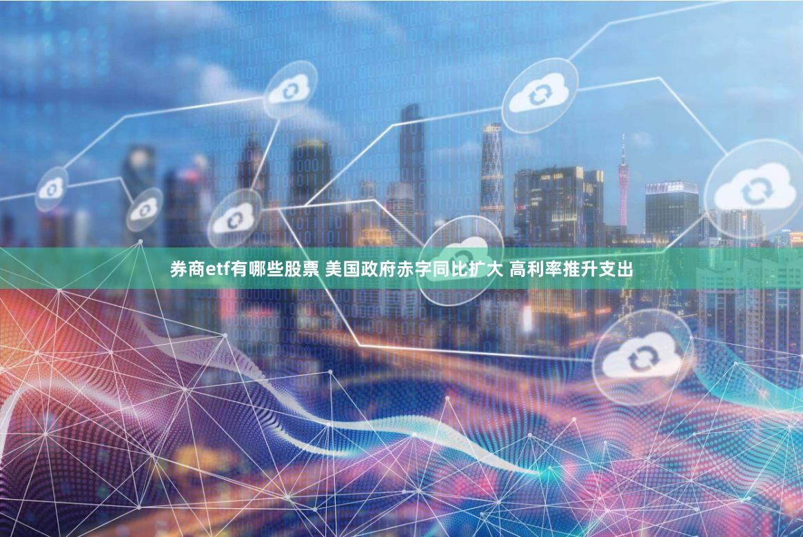 券商etf有哪些股票 美国政府赤字同比扩大 高利率推升支出