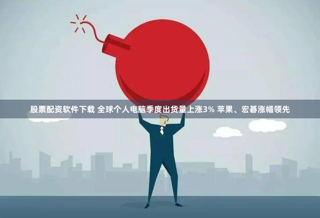 股票配资软件下载 全球个人电脑季度出货量上涨3% 苹果、宏碁涨幅领先
