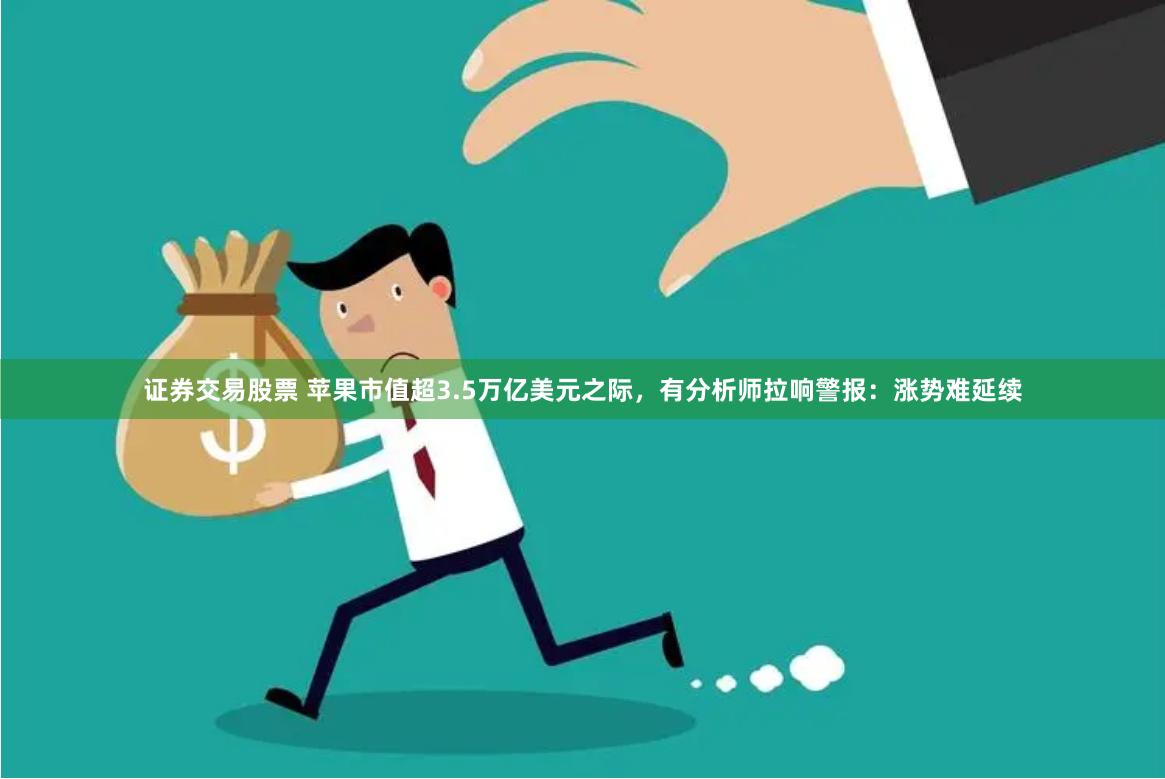 证券交易股票 苹果市值超3.5万亿美元之际，有分析师拉响警报：涨势难延续