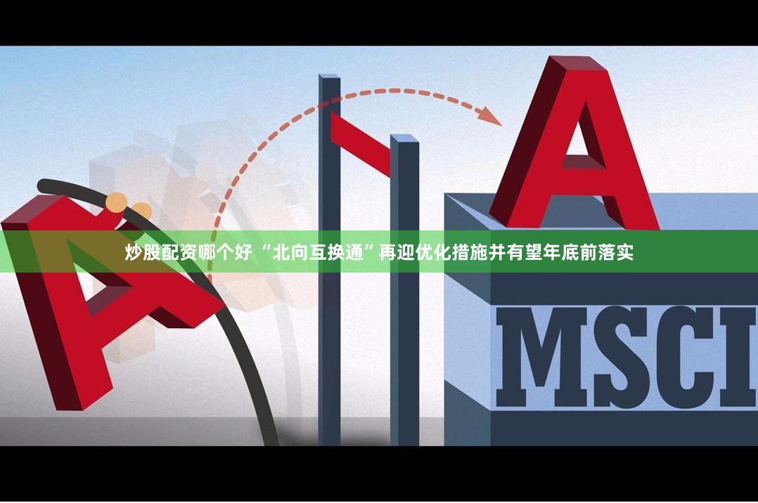 炒股配资哪个好 “北向互换通”再迎优化措施并有望年底前落实