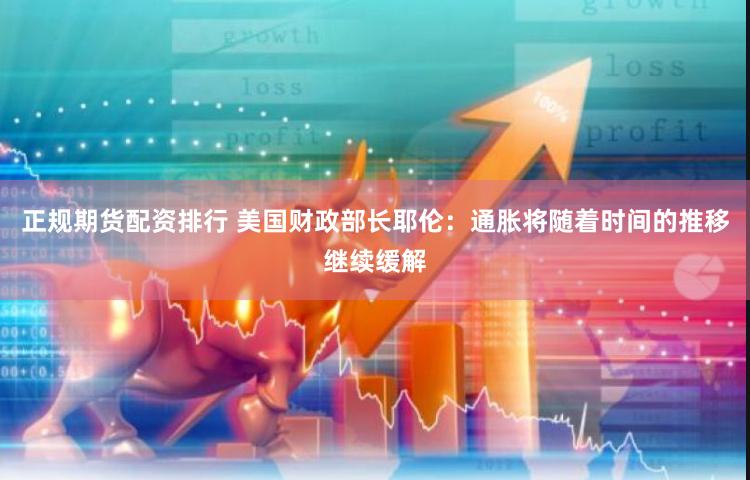 正规期货配资排行 美国财政部长耶伦：通胀将随着时间的推移继续缓解