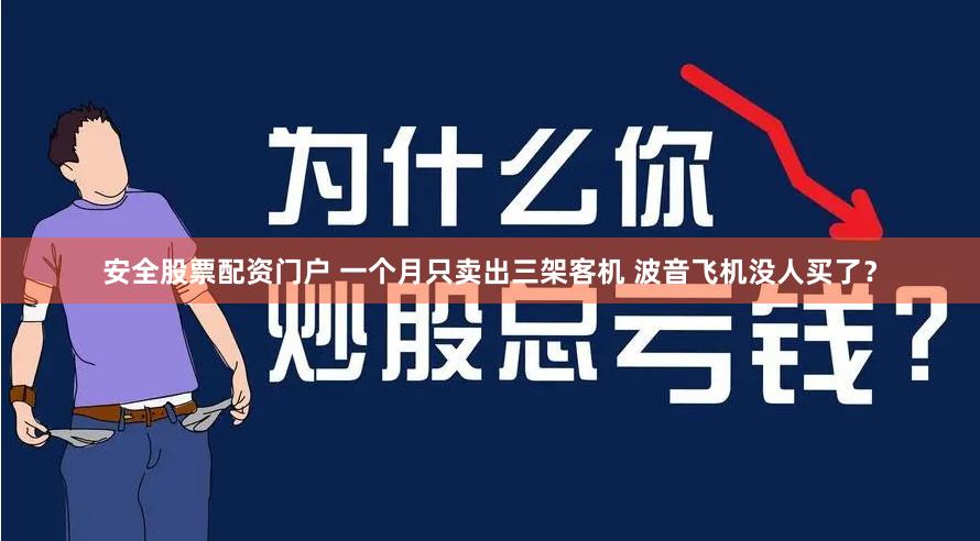 安全股票配资门户 一个月只卖出三架客机 波音飞机没人买了？