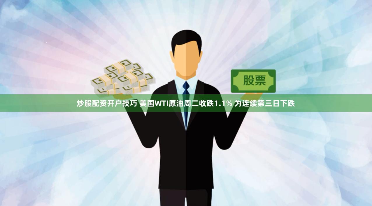 炒股配资开户技巧 美国WTI原油周二收跌1.1% 为连续第三日下跌