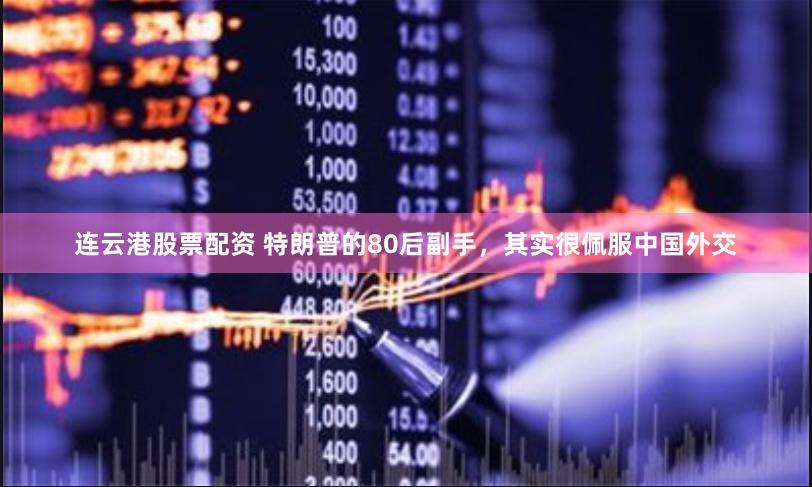 连云港股票配资 特朗普的80后副手，其实很佩服中国外交