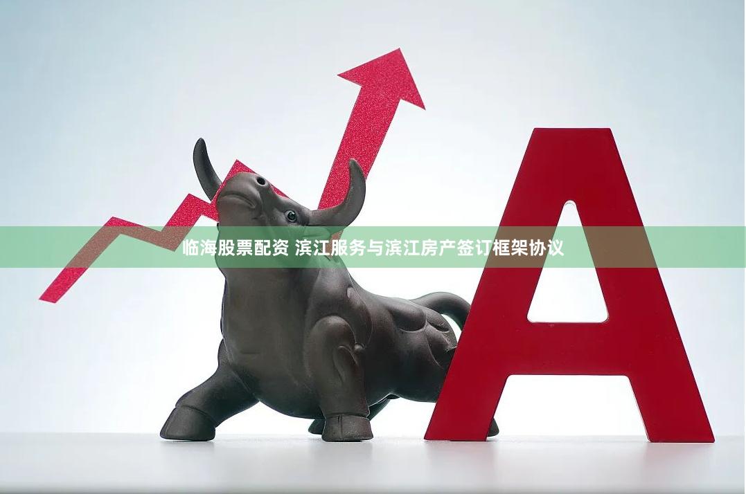 临海股票配资 滨江服务与滨江房产签订框架协议