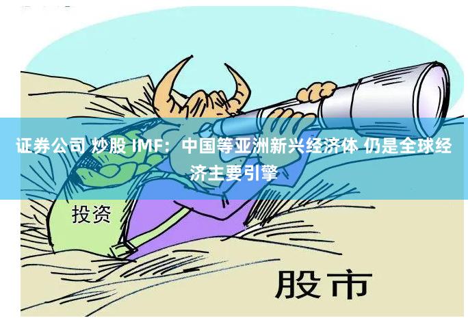 证券公司 炒股 IMF：中国等亚洲新兴经济体 仍是全球经济主要引擎