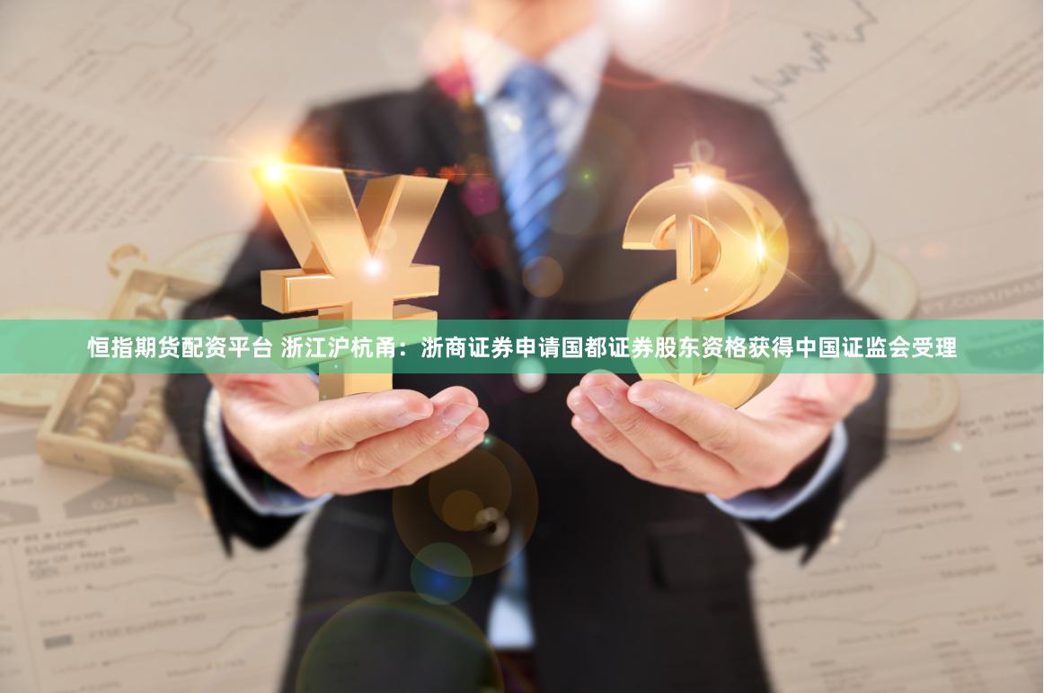 恒指期货配资平台 浙江沪杭甬：浙商证券申请国都证券股东资格获得中国证监会受理
