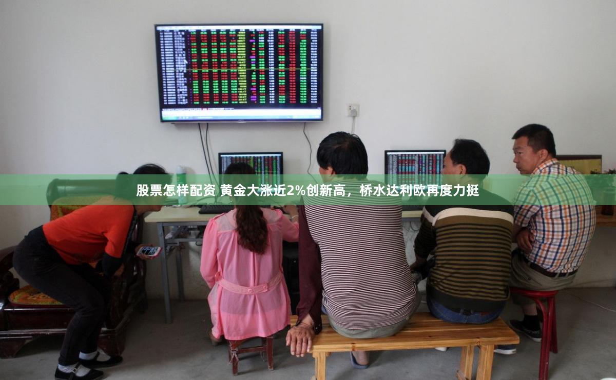 股票怎样配资 黄金大涨近2%创新高，桥水达利欧再度力挺