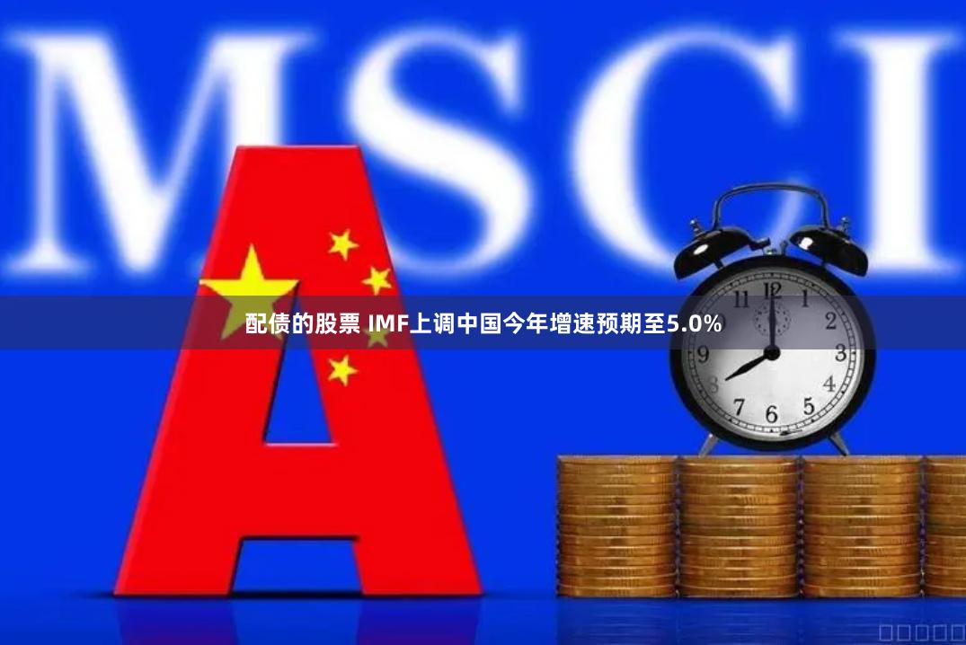 配债的股票 IMF上调中国今年增速预期至5.0%