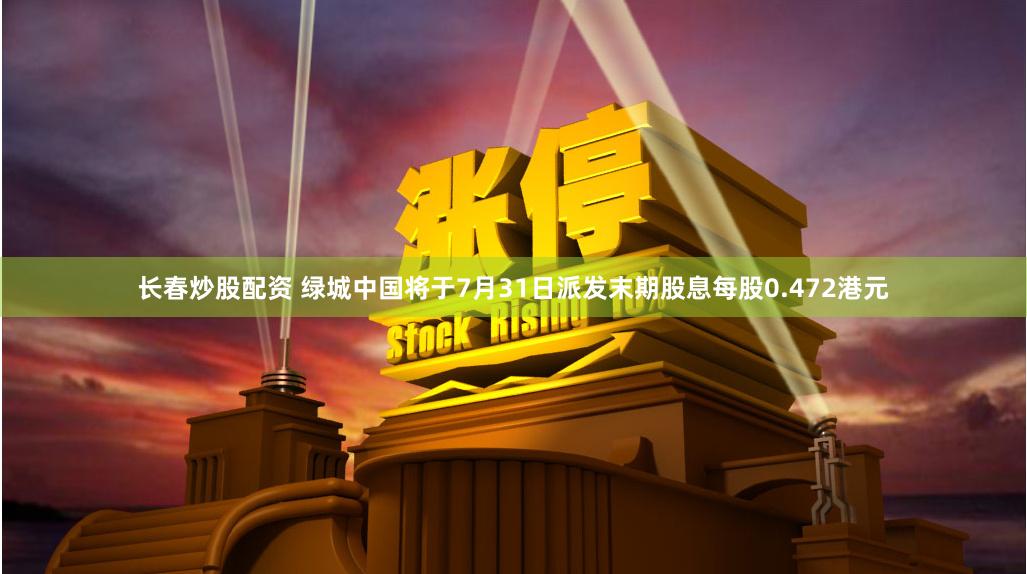 长春炒股配资 绿城中国将于7月31日派发末期股息每股0.472港元