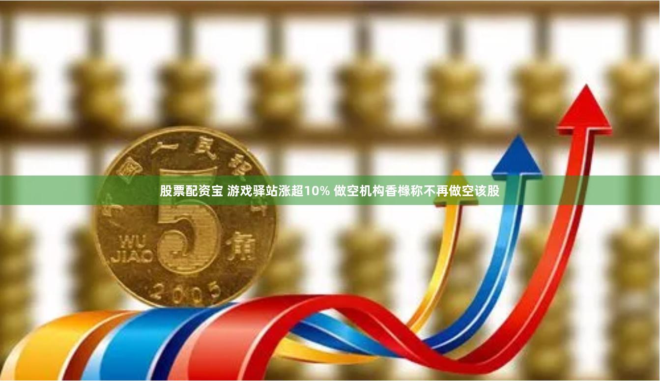 股票配资宝 游戏驿站涨超10% 做空机构香橼称不再做空该股