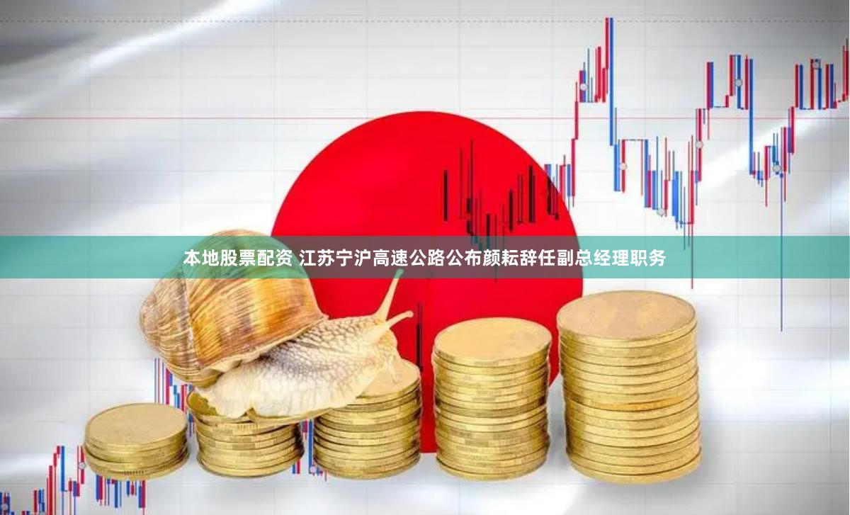 本地股票配资 江苏宁沪高速公路公布颜耘辞任副总经理职务