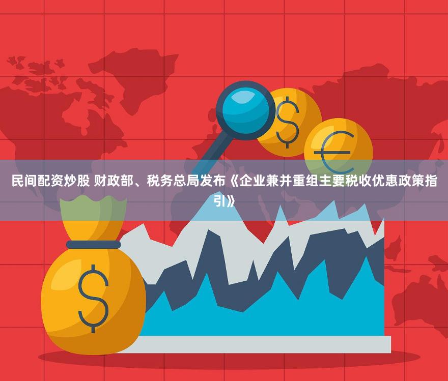 民间配资炒股 财政部、税务总局发布《企业兼并重组主要税收优惠政策指引》