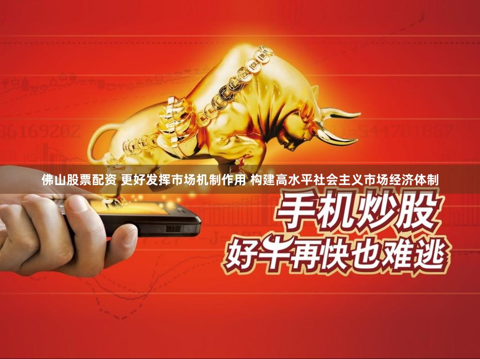 佛山股票配资 更好发挥市场机制作用 构建高水平社会主义市场经济体制