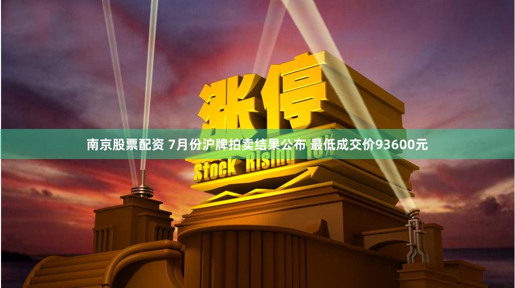 南京股票配资 7月份沪牌拍卖结果公布 最低成交价93600元