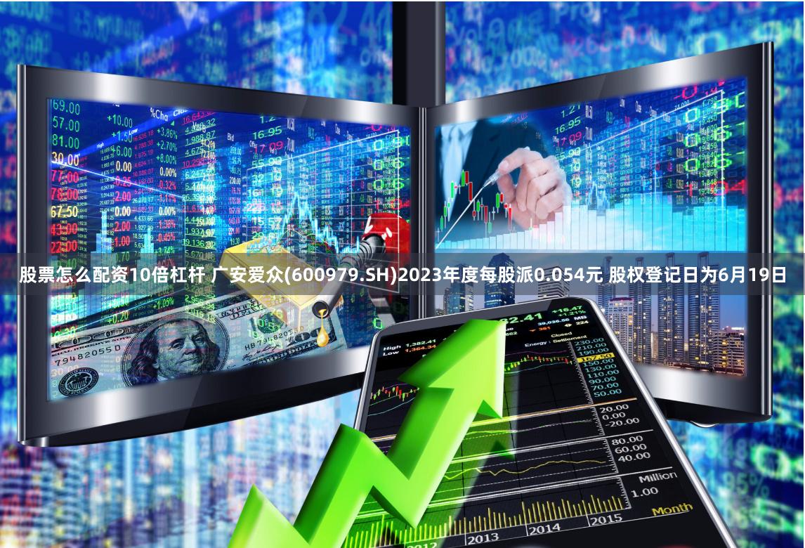 股票怎么配资10倍杠杆 广安爱众(600979.SH)2023年度每股派0.054元 股权登记日为6月19日