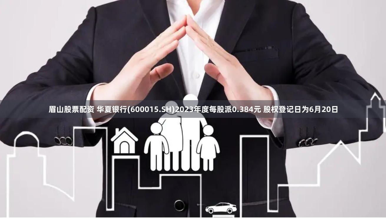 眉山股票配资 华夏银行(600015.SH)2023年度每股派0.384元 股权登记日为6月20日