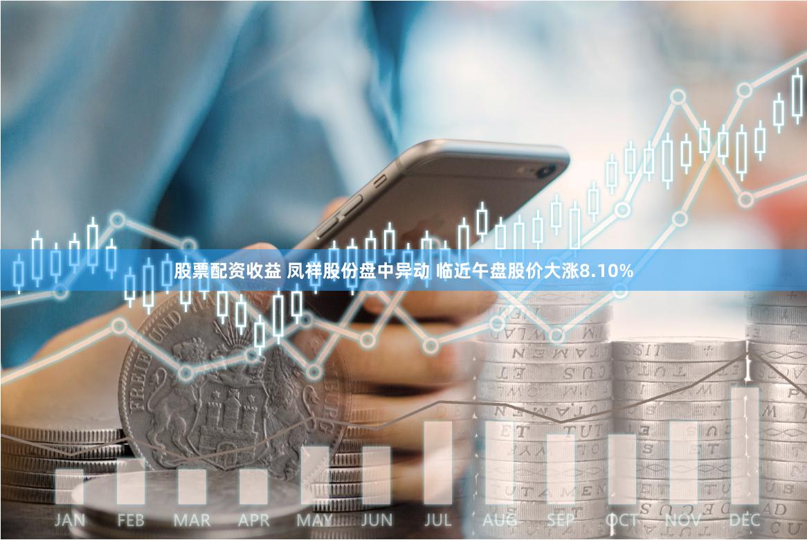股票配资收益 凤祥股份盘中异动 临近午盘股价大涨8.10%