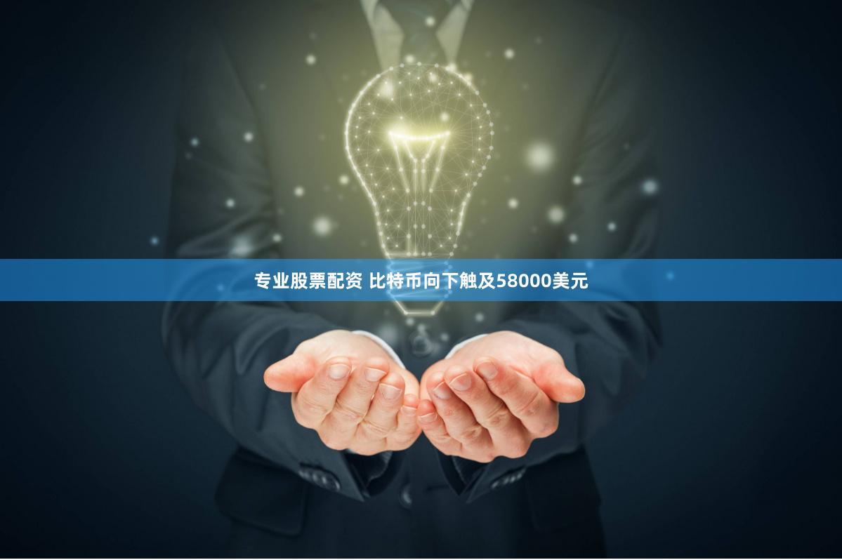 专业股票配资 比特币向下触及58000美元