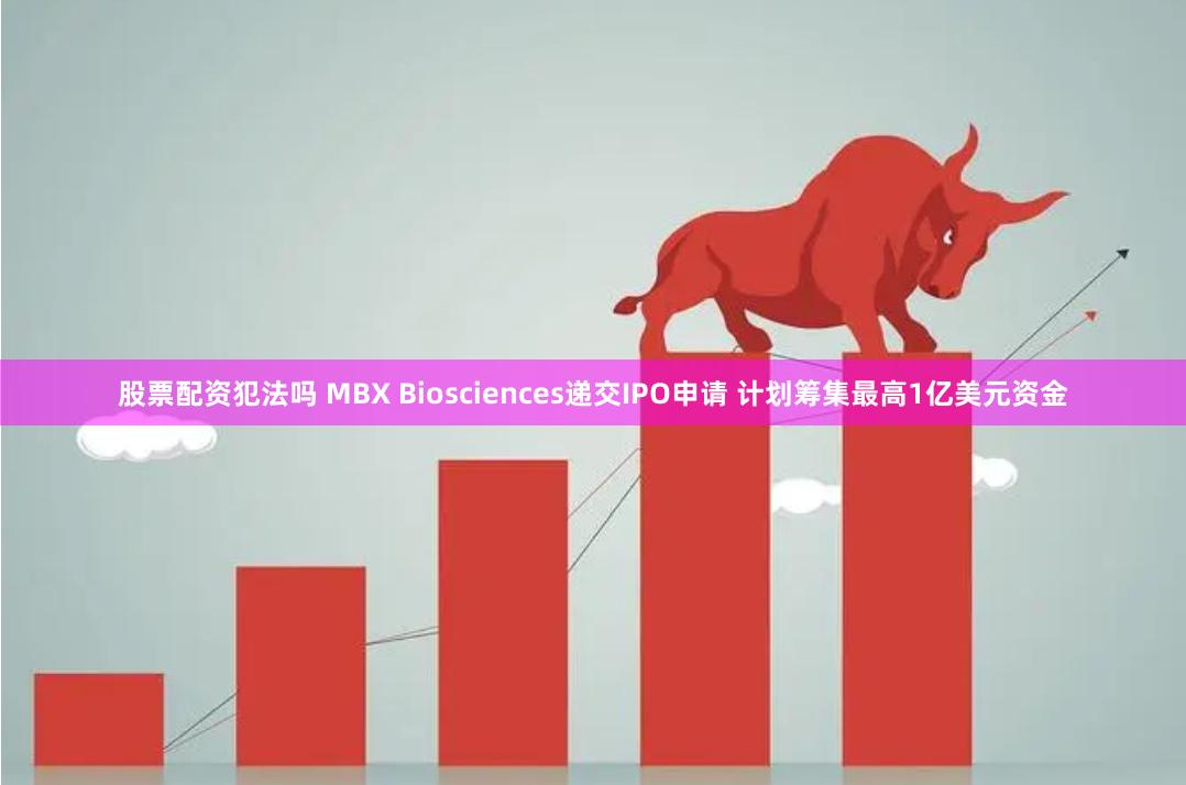 股票配资犯法吗 MBX Biosciences递交IPO申请 计划筹集最高1亿美元资金