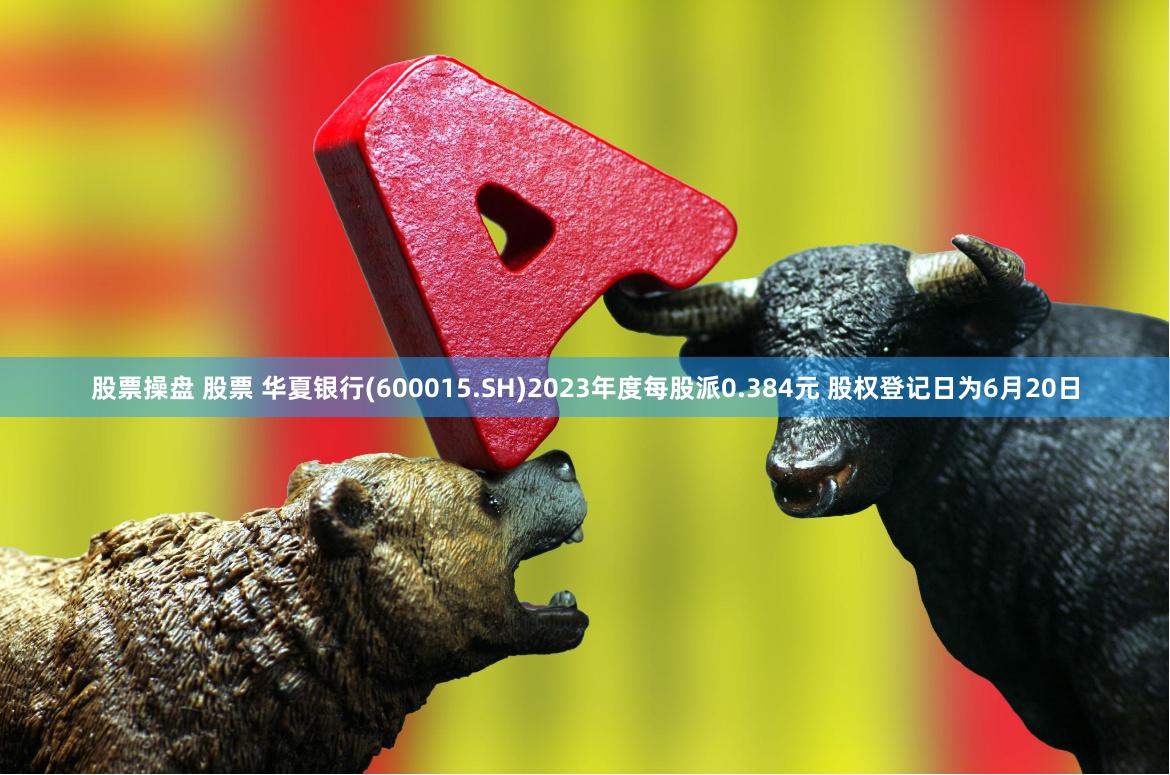 股票操盘 股票 华夏银行(600015.SH)2023年度每股派0.384元 股权登记日为6月20日