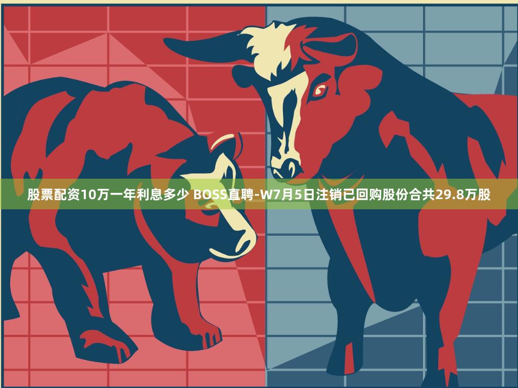 股票配资10万一年利息多少 BOSS直聘-W7月5日注销已回购股份合共29.8万股