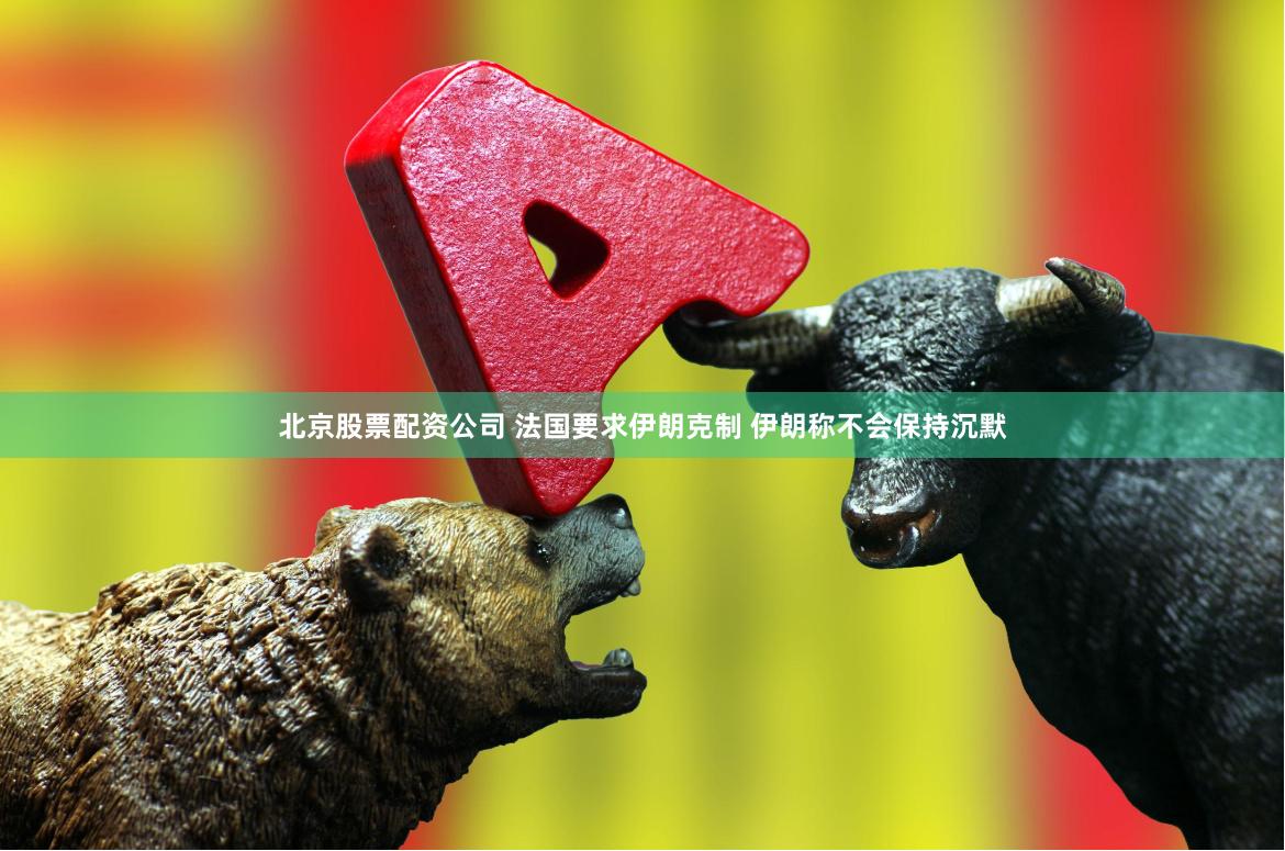 北京股票配资公司 法国要求伊朗克制 伊朗称不会保持沉默