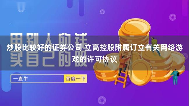 炒股比较好的证券公司 立高控股附属订立有关网络游戏的许可协议