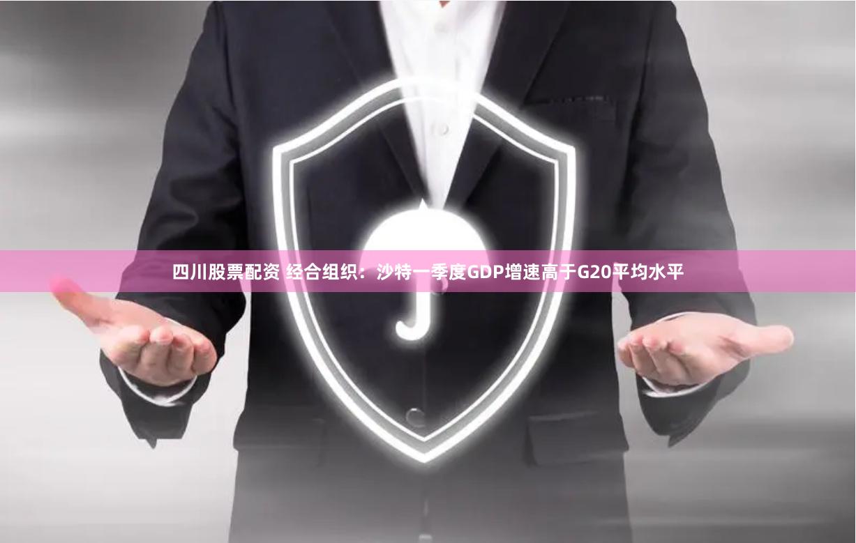 四川股票配资 经合组织：沙特一季度GDP增速高于G20平均水平