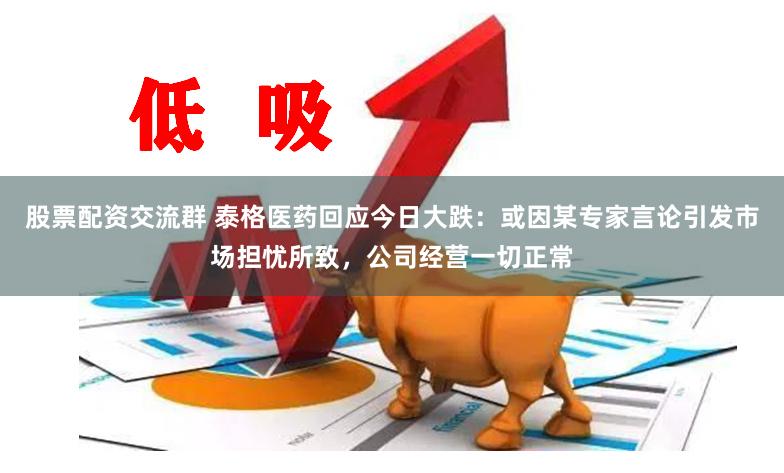 股票配资交流群 泰格医药回应今日大跌：或因某专家言论引发市场担忧所致，公司经营一切正常