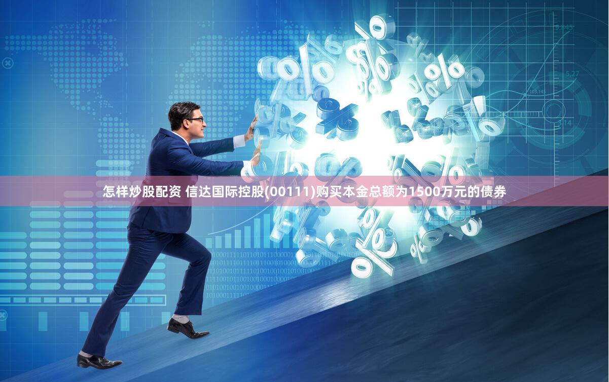 怎样炒股配资 信达国际控股(00111)购买本金总额为1500万元的债券
