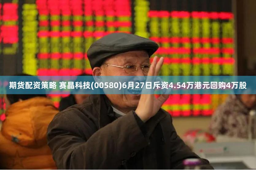 期货配资策略 赛晶科技(00580)6月27日斥资4.54万港元回购4万股