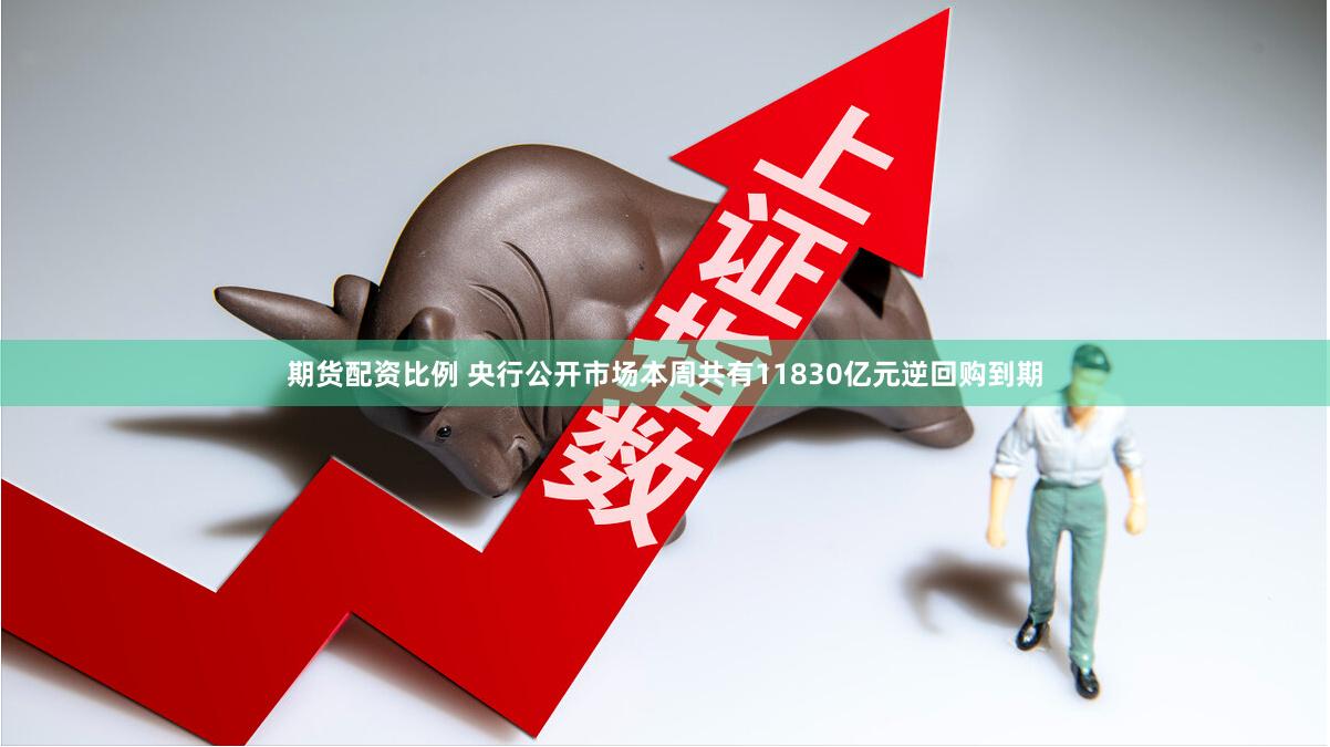 期货配资比例 央行公开市场本周共有11830亿元逆回购到期