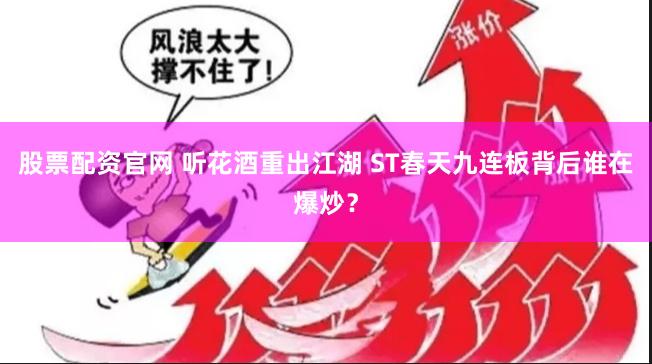 股票配资官网 听花酒重出江湖 ST春天九连板背后谁在爆炒？