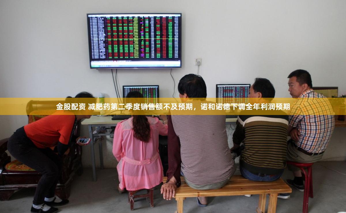 金股配资 减肥药第二季度销售额不及预期，诺和诺德下调全年利润预期