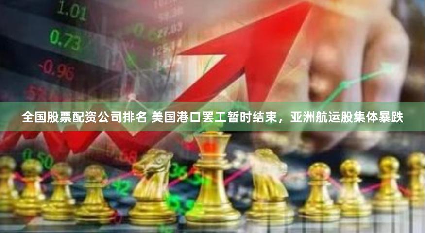 全国股票配资公司排名 美国港口罢工暂时结束，亚洲航运股集体暴跌
