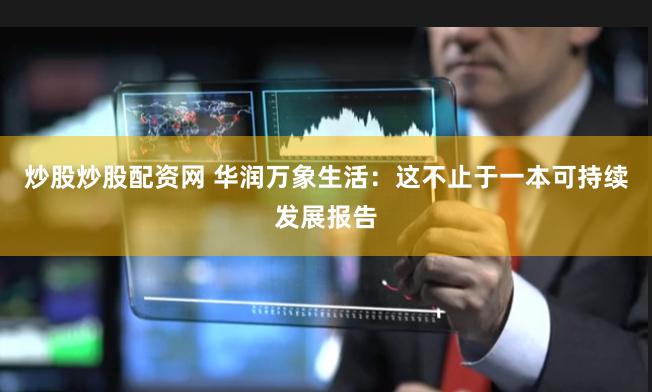 炒股炒股配资网 华润万象生活：这不止于一本可持续发展报告