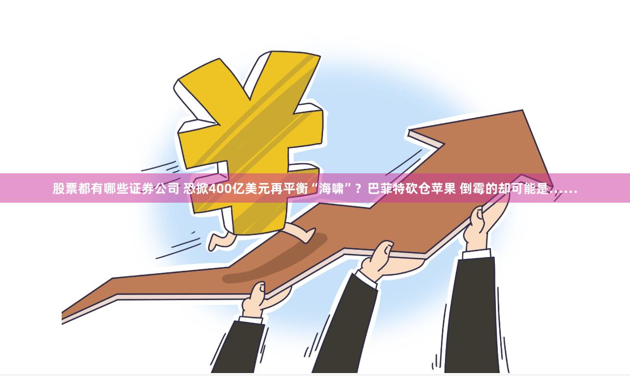 股票都有哪些证券公司 恐掀400亿美元再平衡“海啸”？巴菲特砍仓苹果 倒霉的却可能是……