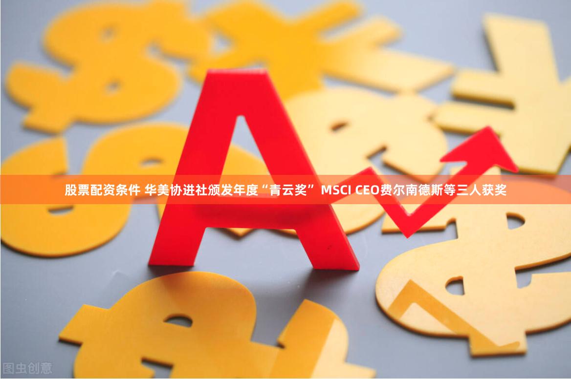 股票配资条件 华美协进社颁发年度“青云奖” MSCI CEO费尔南德斯等三人获奖
