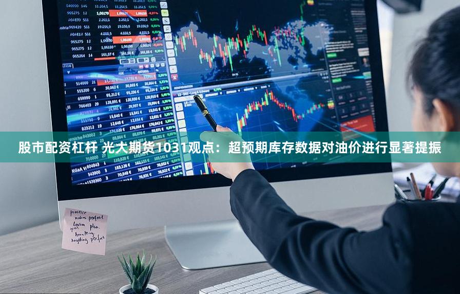 股市配资杠杆 光大期货1031观点：超预期库存数据对油价进行显著提振