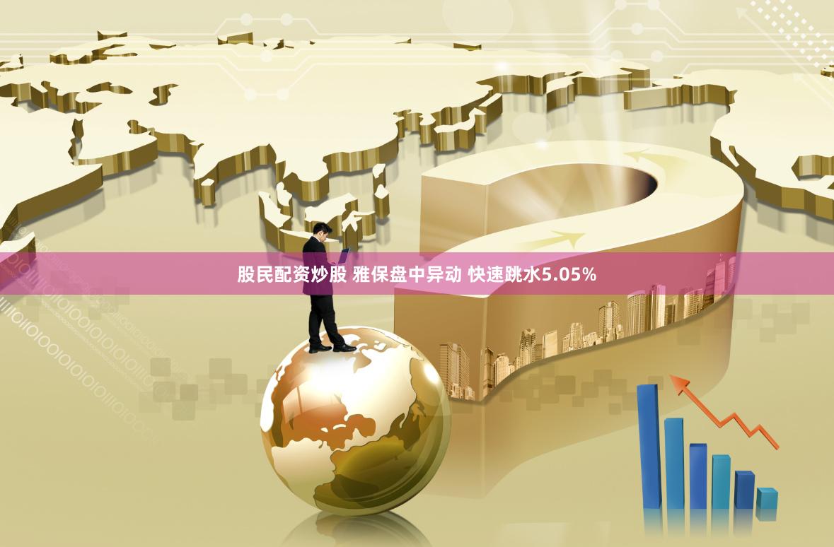 股民配资炒股 雅保盘中异动 快速跳水5.05%