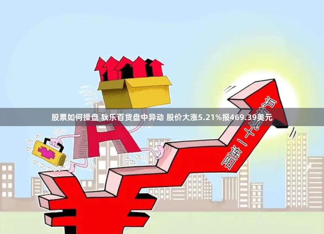股票如何操盘 狄乐百货盘中异动 股价大涨5.21%报469.39美元
