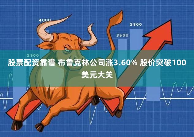 股票配资靠谱 布鲁克林公司涨3.60% 股价突破100美元大关
