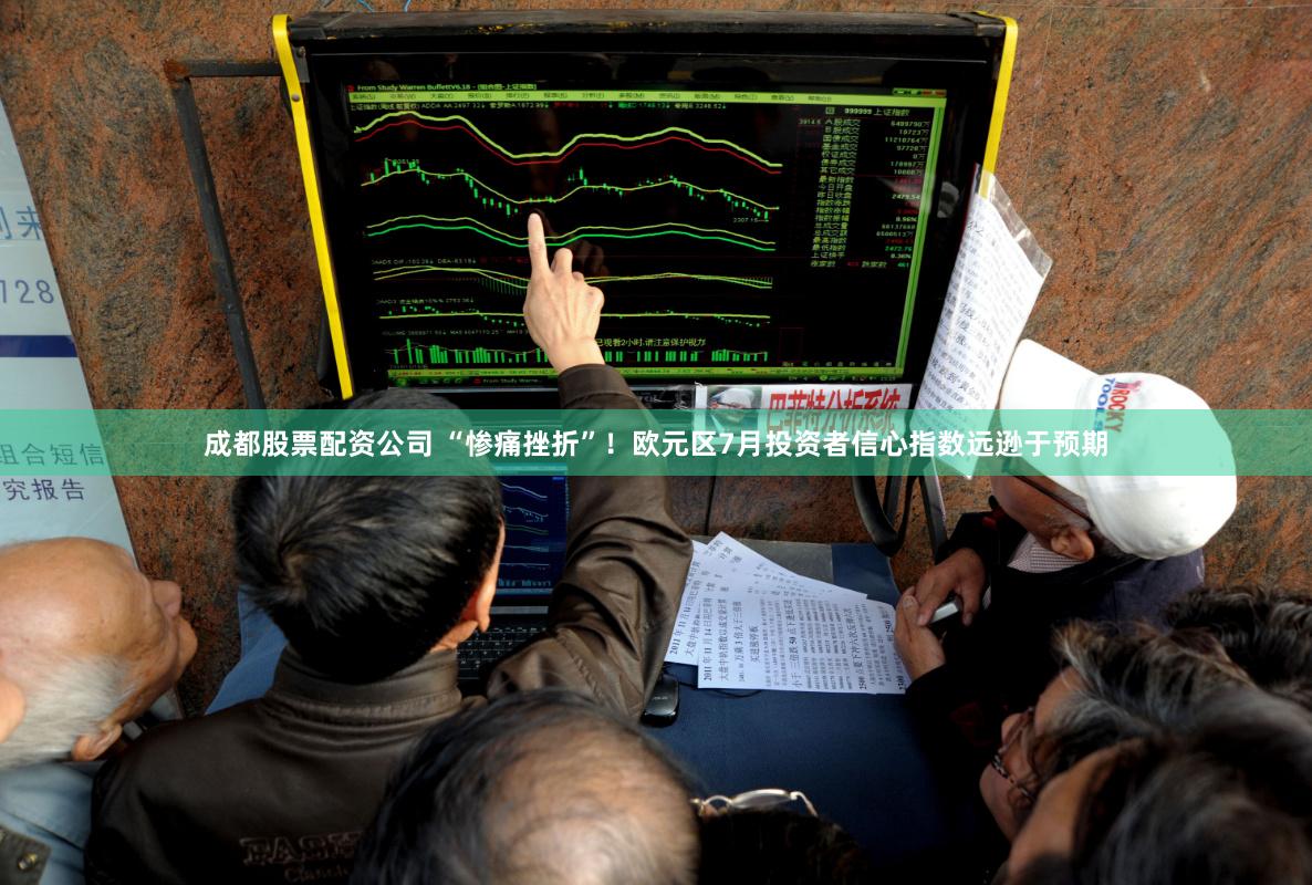 成都股票配资公司 “惨痛挫折”！欧元区7月投资者信心指数远逊于预期