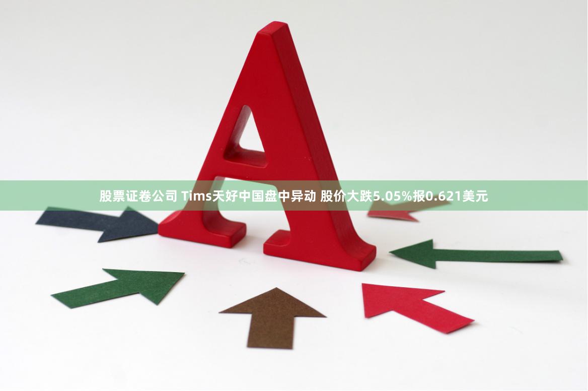 股票证卷公司 Tims天好中国盘中异动 股价大跌5.05%报0.621美元