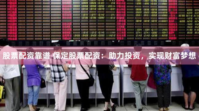 股票配资靠谱 保定股票配资：助力投资，实现财富梦想
