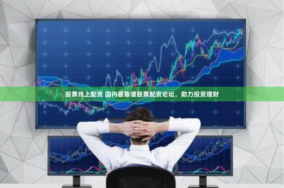 股票线上配资 国内最靠谱股票配资论坛，助力投资理财
