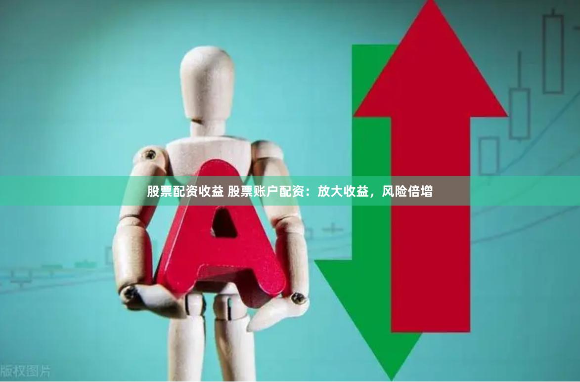 股票配资收益 股票账户配资：放大收益，风险倍增